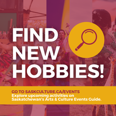 Text: Find new hobbies! Go to saskculture.ca/events to explore upcoming activities on Saskatchewan’s Arts & Culture Events Guide.