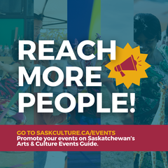 Text: Reach more people! Go to saskculture.ca/events to promote your events on Saskatchewan’s Arts & Culture Events Guide.