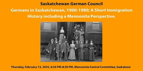 A poster for the event that has the event title over an archival photo of German immigrants. Event title: Germans in Saskatchewan, 1900-1980; A Short Immigration History including a Mennonite Perspective