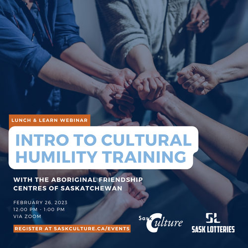 Lunch & Learn Webinar: Intro to Cultural Humility Training. With the Aboriginal Friendship Centres of Saskatchewan. Date: February 26, 2023 12:00 pm - 1:00 pm, via Zoom. Register at saskculture.ca/events.