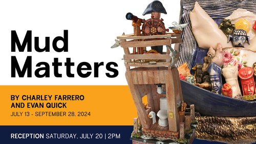 'Mud Matters' an exhibit by Charley Farrero and Evan Quck; Exhibition Dates: July 13, 2024 – September 28, 2024; Opening Reception: Saturday, July 20, 2-4pm